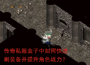 传奇私服盒子中如何快速刷装备并提升角色战力? 传奇私服盒子中如何快速刷装备并提升角色战力?