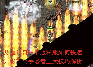热血传奇私旧版私服如何快速升级?高手必看三大技巧解析 热血传奇私旧版私服如何快速升级?高手必看三大技巧解析