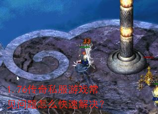 1.76传奇私服游戏常见问题怎么快速解决? 1.76传奇私服游戏常见问题怎么快速解决?