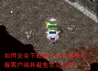 如何安全下载盛大热血传奇私服客户端并避免常见问题? 如何安全下载盛大热血传奇私服客户端并避免常见问题?