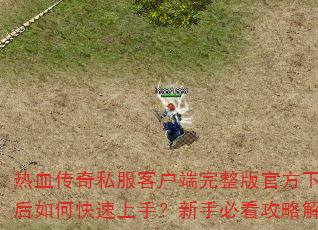 热血传奇私服客户端完整版官方下载后如何快速上手?新手必看攻略解析 热血传奇私服客户端完整版官方下载后如何快速上手?新手必看攻略解析