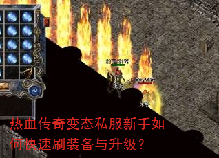 热血传奇变态私服新手如何快速刷装备与升级? 热血传奇变态私服新手如何快速刷装备与升级?