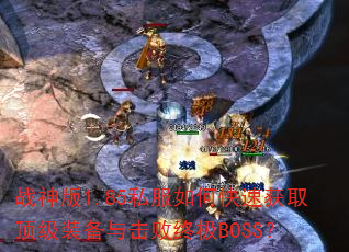 战神版1.85私服如何快速获取顶级装备与击败终极BOSS? 战神版1.85私服如何快速获取顶级装备与击败终极BOSS?