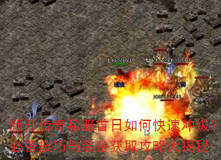 新开传奇私服首日如何快速冲级?必备技巧与装备获取攻略大揭秘 新开传奇私服首日如何快速冲级?必备技巧与装备获取攻略大揭秘