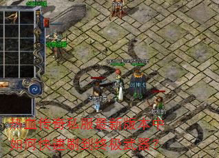 热血传奇私服最新版本中如何快速刷到终极武器? 热血传奇私服最新版本中如何快速刷到终极武器?