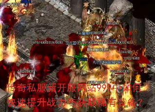 传奇私服新开服网站999中如何快速提升战力与获取稀有装备? 传奇私服新开服网站999中如何快速提升战力与获取稀有装备?