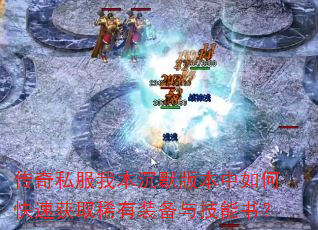传奇私服我本沉默版本中如何快速获取稀有装备与技能书? 传奇私服我本沉默版本中如何快速获取稀有装备与技能书?