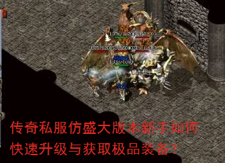 传奇私服仿盛大版本新手如何快速升级与获取极品装备? 传奇私服仿盛大版本新手如何快速升级与获取极品装备?