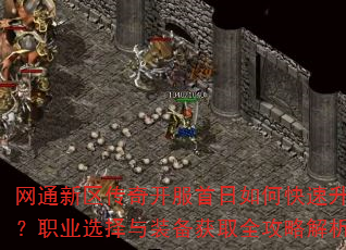 网通新区传奇开服首日如何快速升级?职业选择与装备获取全攻略解析 网通新区传奇开服首日如何快速升级?职业选择与装备获取全攻略解析