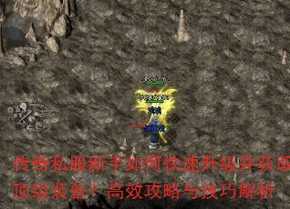 传奇私服新手如何快速升级并获取顶级装备?高效攻略与技巧解析 传奇私服新手如何快速升级并获取顶级装备?高效攻略与技巧解析