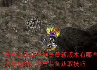 传奇游戏鬼斧神器最新版本有哪些隐藏BOSS打法与装备获取技巧 传奇游戏鬼斧神器最新版本有哪些隐藏BOSS打法与装备获取技巧