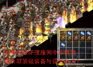 传奇私服SF搜服网中如何快速获取顶级装备与提升战力? 传奇私服SF搜服网中如何快速获取顶级装备与提升战力?