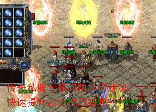 传奇私服卡顿问题如何解决?快速提升战力技巧有哪些? 传奇私服卡顿问题如何解决?快速提升战力技巧有哪些?
