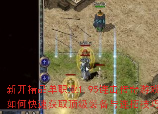 新开精品单职业1.95连击传奇游戏如何快速获取顶级装备与连招技巧? 新开精品单职业1.95连击传奇游戏如何快速获取顶级装备与连招技巧?