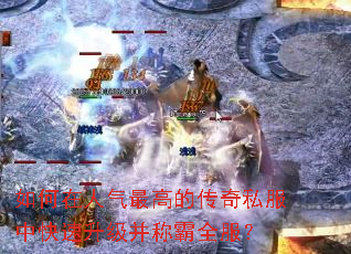 如何在人气最高的传奇私服中快速升级并称霸全服? 如何在人气最高的传奇私服中快速升级并称霸全服?