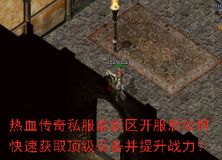 热血传奇私服最新区开服后如何快速获取顶级装备并提升战力? 热血传奇私服最新区开服后如何快速获取顶级装备并提升战力?