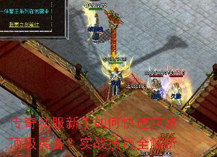 传奇私服新手如何快速获取顶级装备?实战技巧全解析 传奇私服新手如何快速获取顶级装备?实战技巧全解析