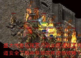 盛大传奇私服客户端如何通过官方渠道安全下载并获取实用进阶攻略? 盛大传奇私服客户端如何通过官方渠道安全下载并获取实用进阶攻略?