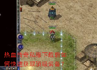 热血传奇私服下载后如何快速获取顶级装备? 热血传奇私服下载后如何快速获取顶级装备?