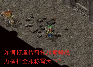 如何打造传奇私服巅峰战力横扫全服称霸天下? 如何打造传奇私服巅峰战力横扫全服称霸天下?