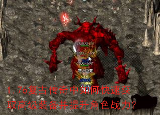 1.76复古传奇中如何快速获取高级装备并提升角色战力? 1.76复古传奇中如何快速获取高级装备并提升角色战力?