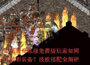 最新传奇私服免费版玩家如何高效刷装备?技能搭配全解析 最新传奇私服免费版玩家如何高效刷装备?技能搭配全解析