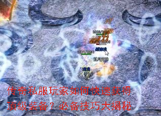 传奇私服玩家如何快速获得顶级装备?必备技巧大揭秘 传奇私服玩家如何快速获得顶级装备?必备技巧大揭秘