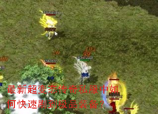 最新超变态传奇私服中如何快速刷到极品装备? 最新超变态传奇私服中如何快速刷到极品装备?