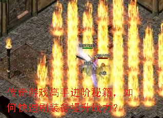 传奇游戏高手进阶秘籍,如何快速刷装备提升战力? 传奇游戏高手进阶秘籍,如何快速刷装备提升战力?