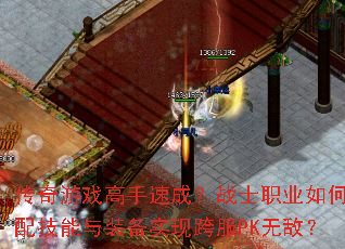 传奇游戏高手速成?战士职业如何搭配技能与装备实现跨服PK无敌? 传奇游戏高手速成?战士职业如何搭配技能与装备实现跨服PK无敌?