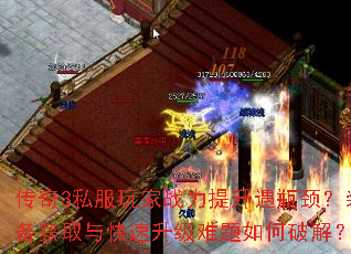 传奇3私服玩家战力提升遇瓶颈?装备获取与快速升级难题如何破解? 传奇3私服玩家战力提升遇瓶颈?装备获取与快速升级难题如何破解?