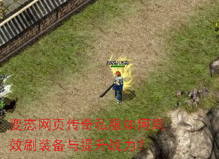 变态网页传奇私服如何高效刷装备与提升战力? 变态网页传奇私服如何高效刷装备与提升战力?