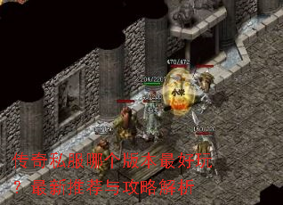 传奇私服哪个版本最好玩?最新推荐与攻略解析 传奇私服哪个版本最好玩?最新推荐与攻略解析