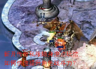 新开传奇私服随身泡点玩法如何快速提升角色战斗力? 新开传奇私服随身泡点玩法如何快速提升角色战斗力?
