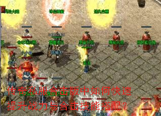 传奇私服合击版中如何快速提升战力与合击技能搭配? 传奇私服合击版中如何快速提升战力与合击技能搭配?