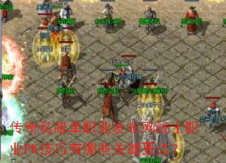 传奇私服单职业发布网战士职业PK技巧有哪些关键要点? 传奇私服单职业发布网战士职业PK技巧有哪些关键要点?