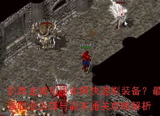 剑舞龙城私服如何快速刷装备?最强职业选择与副本通关攻略解析 剑舞龙城私服如何快速刷装备?最强职业选择与副本通关攻略解析