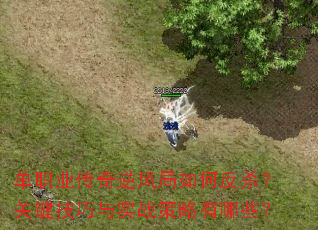 单职业传奇逆风局如何反杀?关键技巧与实战策略有哪些? 单职业传奇逆风局如何反杀?关键技巧与实战策略有哪些?