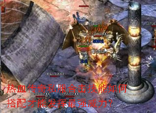 热血传奇私服合击技能如何搭配才能发挥最强威力? 热血传奇私服合击技能如何搭配才能发挥最强威力?