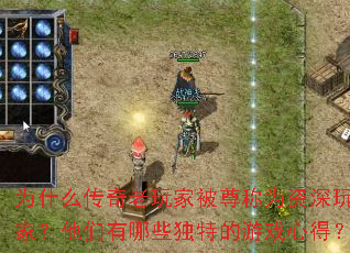 为什么传奇老玩家被尊称为资深玩家?他们有哪些独特的游戏心得? 为什么传奇老玩家被尊称为资深玩家?他们有哪些独特的游戏心得?