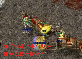 如何快速上手全新热血复古传奇版本? 如何快速上手全新热血复古传奇版本?
