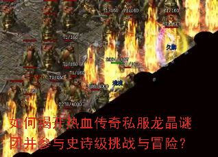 如何揭开热血传奇私服龙晶谜团并参与史诗级挑战与冒险? 如何揭开热血传奇私服龙晶谜团并参与史诗级挑战与冒险?