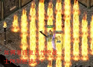 如何掌握复古传奇战士PK制胜技巧? 如何掌握复古传奇战士PK制胜技巧?