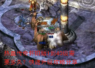 热血传奇怀旧版1到40级需要多久?快速升级攻略分享 热血传奇怀旧版1到40级需要多久?快速升级攻略分享