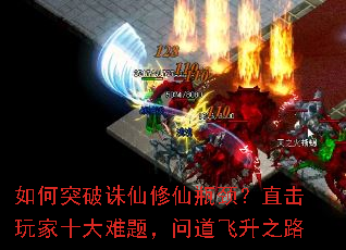 如何突破诛仙修仙瓶颈?直击玩家十大难题,问道飞升之路 如何突破诛仙修仙瓶颈?直击玩家十大难题,问道飞升之路