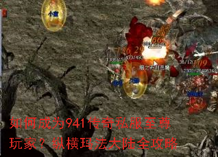 如何成为941传奇私服至尊玩家?纵横玛法大陆全攻略 如何成为941传奇私服至尊玩家?纵横玛法大陆全攻略