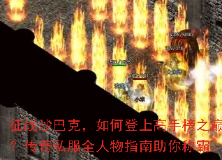 征战沙巴克,如何登上高手榜之巅?传奇私服全人物指南助你称霸 征战沙巴克,如何登上高手榜之巅?传奇私服全人物指南助你称霸