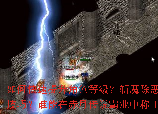 如何快速提升角色等级?斩魔除恶有何技巧?谁能在赤月传说霸业中称王? 如何快速提升角色等级?斩魔除恶有何技巧?谁能在赤月传说霸业中称王?