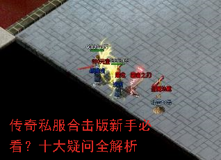 传奇私服合击版新手必看?十大疑问全解析 传奇私服合击版新手必看?十大疑问全解析