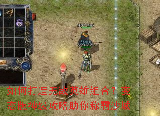 如何打造无敌英雄组合?变态版神级攻略助你称霸沙城 如何打造无敌英雄组合?变态版神级攻略助你称霸沙城